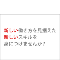 今だからこそ、新しい働き方を見据えた 新しいスキルを。
