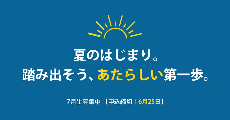 夏のはじまり。踏み出そう、あたらしい第一歩。【7月生締切り間近】 夏のはじまり。踏み出そう、あたらしい第一歩。【7月生締切り間近】